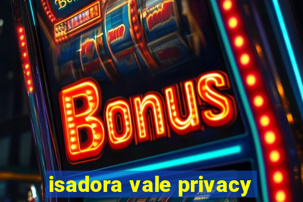 isadora vale privacy